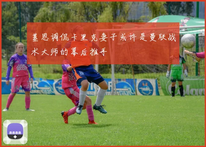 基恩调侃卡里克妻子或许是曼联战术大师的幕后推手