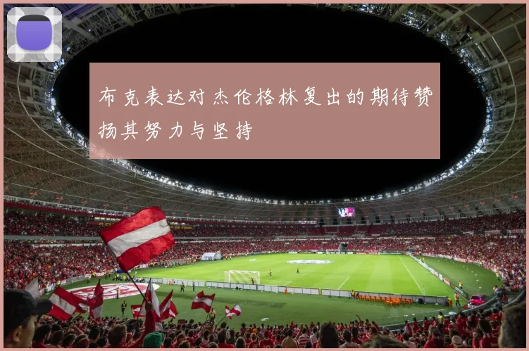 布克表达对杰伦格林复出的期待赞扬其努力与坚持