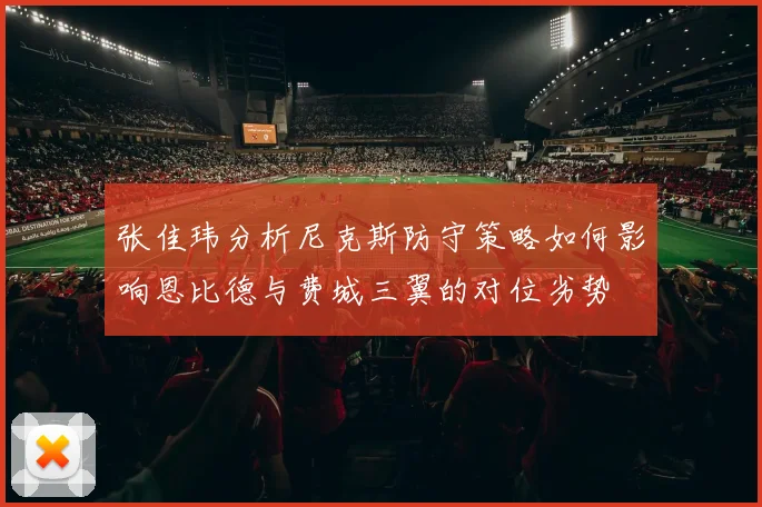张佳玮分析尼克斯防守策略如何影响恩比德与费城三翼的对位劣势
