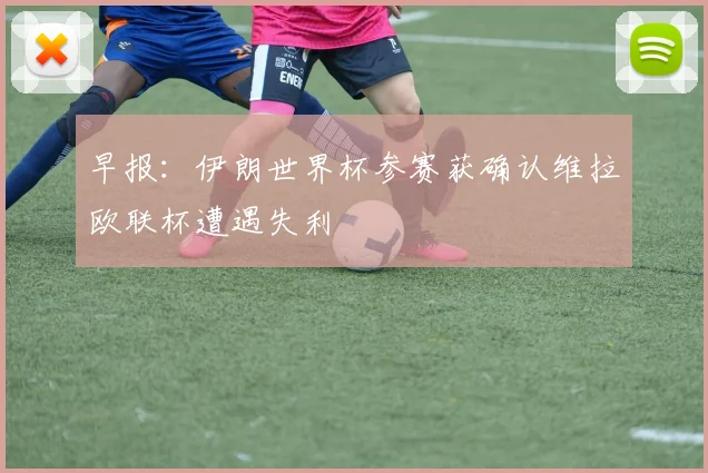 早报：伊朗世界杯参赛获确认维拉欧联杯遭遇失利