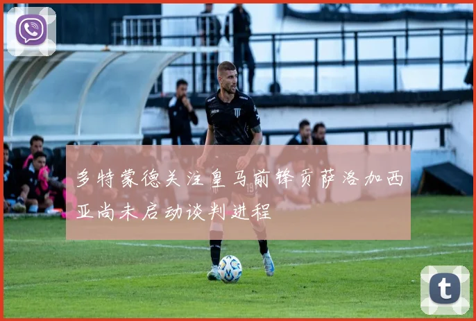 多特蒙德关注皇马前锋贡萨洛加西亚尚未启动谈判进程