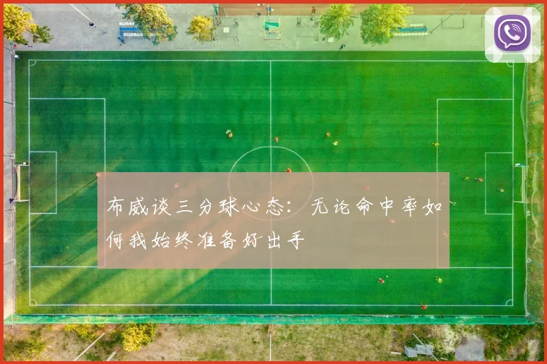 布威谈三分球心态：无论命中率如何我始终准备好出手